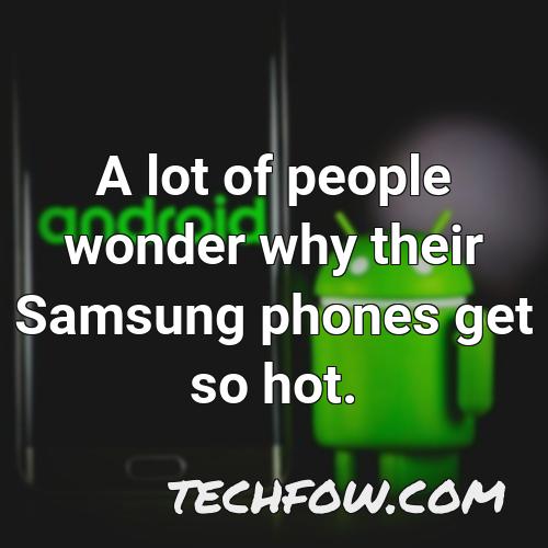 a lot of people wonder why their samsung phones get so hot