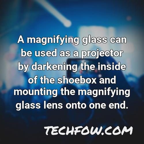 a magnifying glass can be used as a projector by darkening the inside of the shoebox and mounting the magnifying glass lens onto one end