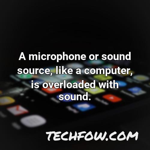 a microphone or sound source like a computer is overloaded with sound