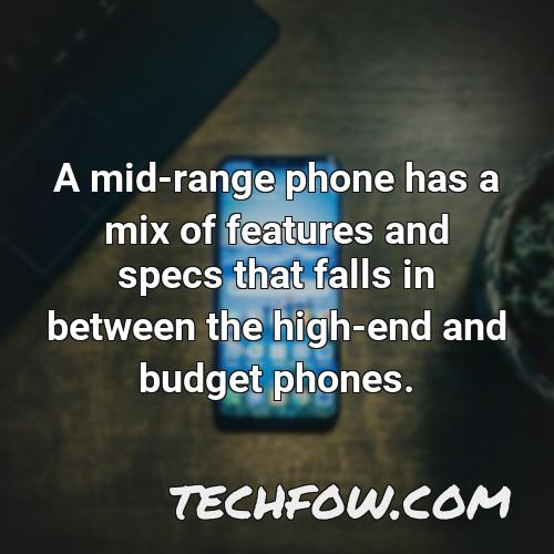 a mid range phone has a mix of features and specs that falls in between the high end and budget phones