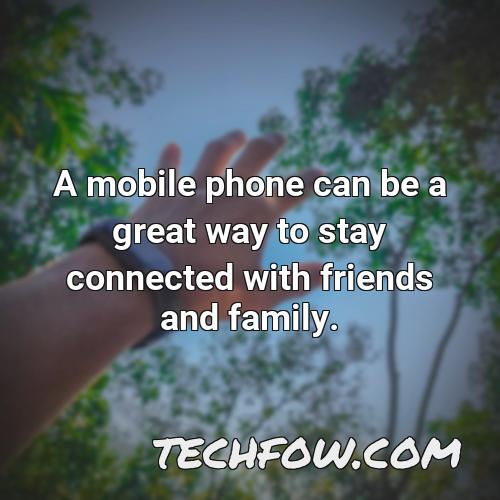 a mobile phone can be a great way to stay connected with friends and family