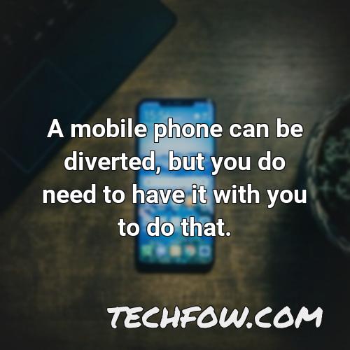 a mobile phone can be diverted but you do need to have it with you to do that