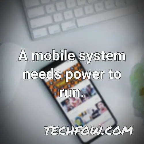 a mobile system needs power to run