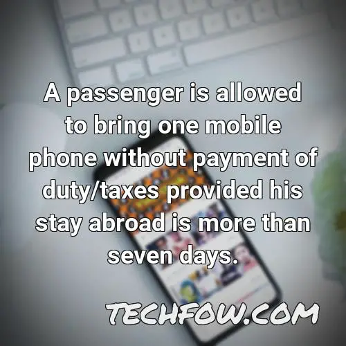 a passenger is allowed to bring one mobile phone without payment of duty taxes provided his stay abroad is more than seven days 1