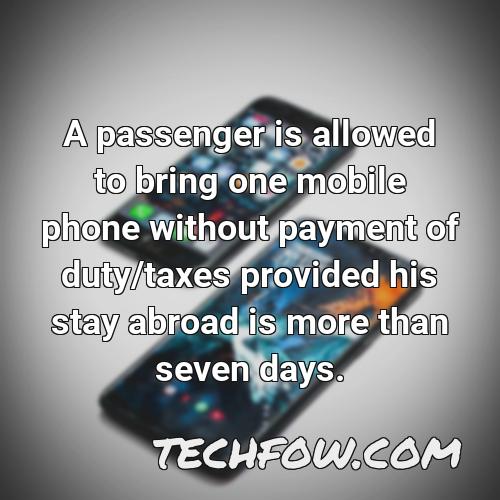 a passenger is allowed to bring one mobile phone without payment of duty taxes provided his stay abroad is more than seven days