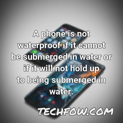 a phone is not waterproof if it cannot be submerged in water or if it will not hold up to being submerged in water
