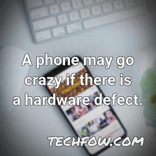 a phone may go crazy if there is a hardware defect
