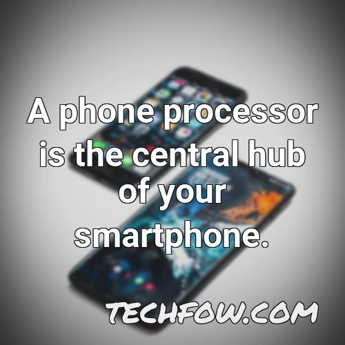 a phone processor is the central hub of your smartphone