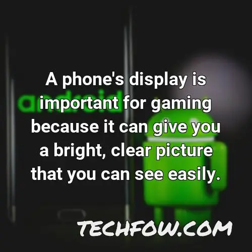 a phone s display is important for gaming because it can give you a bright clear picture that you can see easily