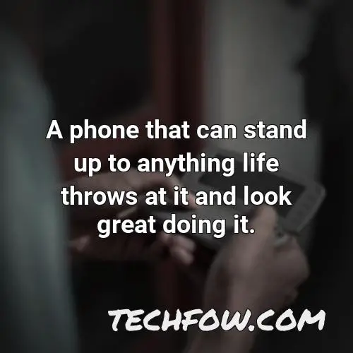 a phone that can stand up to anything life throws at it and look great doing it