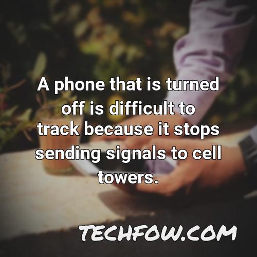 a phone that is turned off is difficult to track because it stops sending signals to cell towers