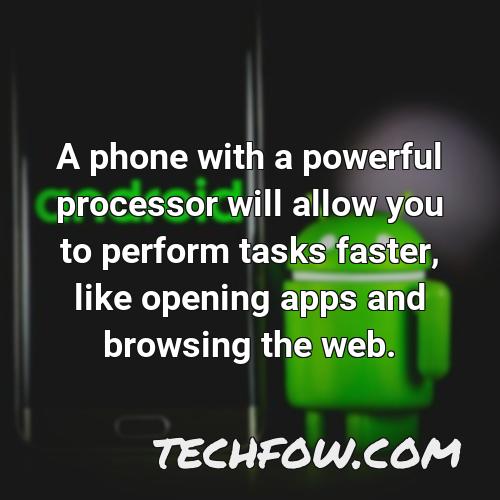 a phone with a powerful processor will allow you to perform tasks faster like opening apps and browsing the web