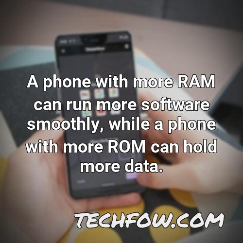 a phone with more ram can run more software smoothly while a phone with more rom can hold more data