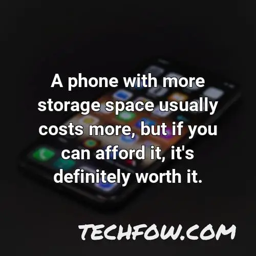 a phone with more storage space usually costs more but if you can afford it it s definitely worth it