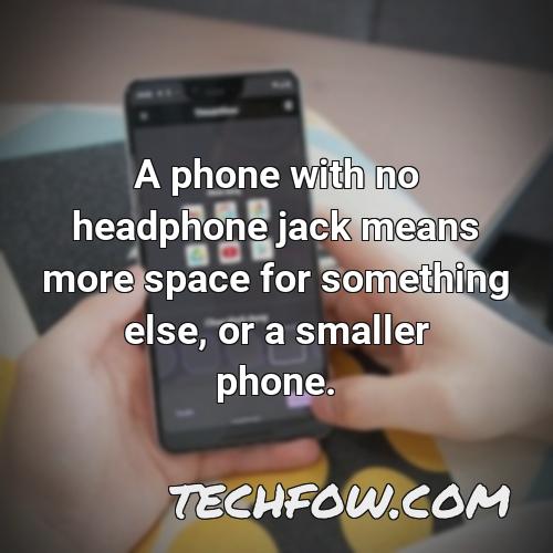a phone with no headphone jack means more space for something else or a smaller phone