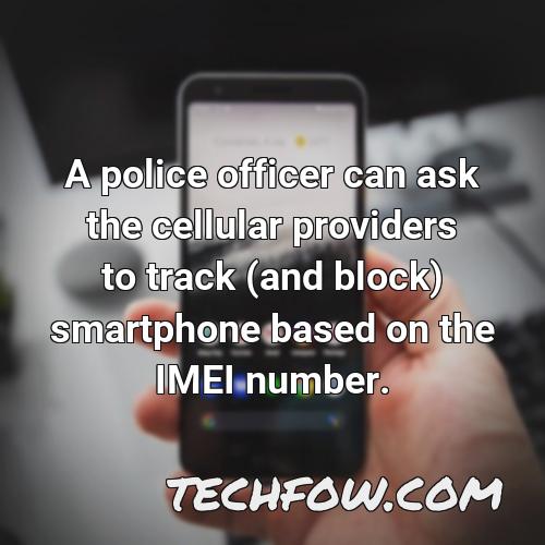 a police officer can ask the cellular providers to track and block smartphone based on the imei number
