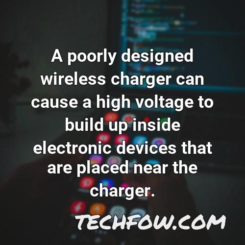 a poorly designed wireless charger can cause a high voltage to build up inside electronic devices that are placed near the charger