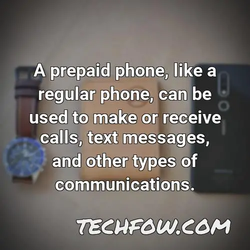 a prepaid phone like a regular phone can be used to make or receive calls text messages and other types of communications
