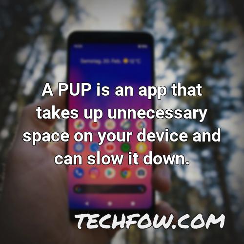 a pup is an app that takes up unnecessary space on your device and can slow it down