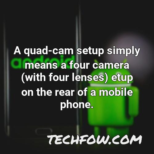 a quad cam setup simply means a four camera with four lenses etup on the rear of a mobile phone