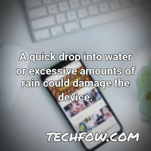 a quick drop into water or excessive amounts of rain could damage the device