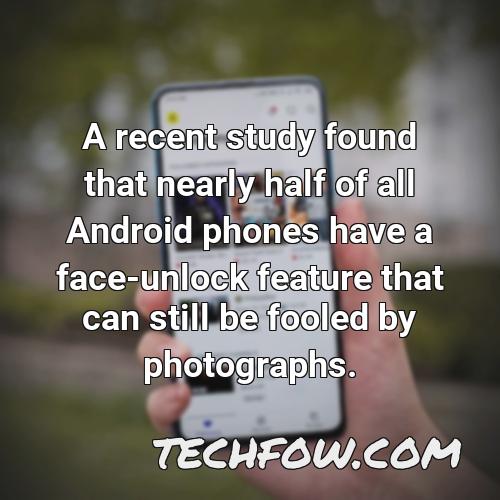 a recent study found that nearly half of all android phones have a face unlock feature that can still be fooled by photographs