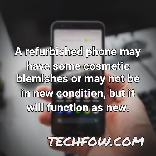 a refurbished phone may have some cosmetic blemishes or may not be in new condition but it will function as new