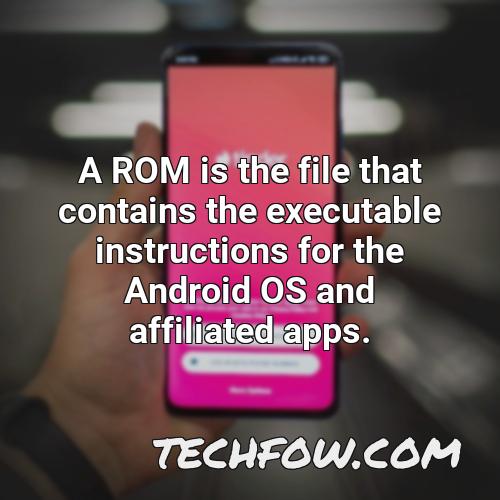 a rom is the file that contains the executable instructions for the android os and affiliated apps