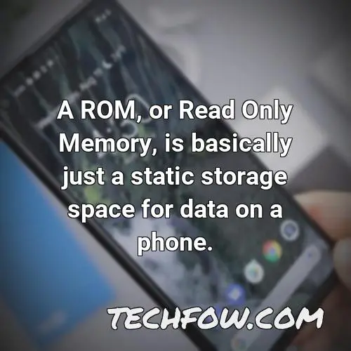 a rom or read only memory is basically just a static storage space for data on a phone