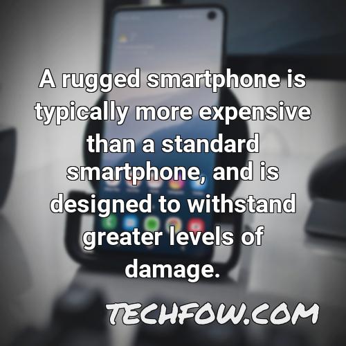 a rugged smartphone is typically more expensive than a standard smartphone and is designed to withstand greater levels of damage