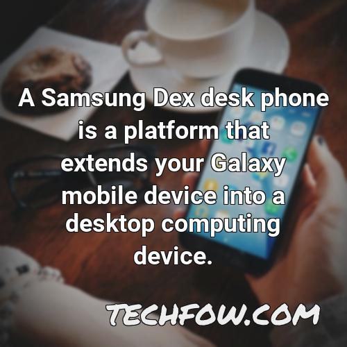 a samsung dex desk phone is a platform that extends your galaxy mobile device into a desktop computing device
