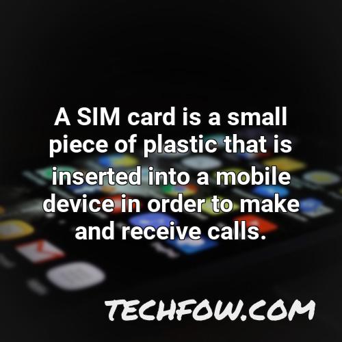 a sim card is a small piece of plastic that is inserted into a mobile device in order to make and receive calls