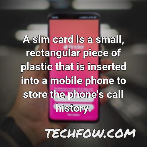 a sim card is a small rectangular piece of plastic that is inserted into a mobile phone to store the phone s call history