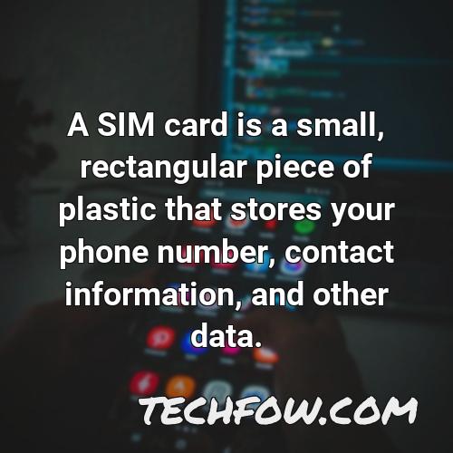 a sim card is a small rectangular piece of plastic that stores your phone number contact information and other data