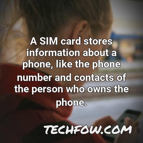 a sim card stores information about a phone like the phone number and contacts of the person who owns the phone