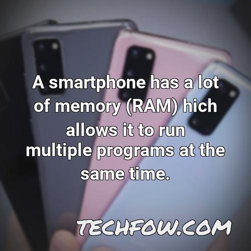 a smartphone has a lot of memory ram hich allows it to run multiple programs at the same time