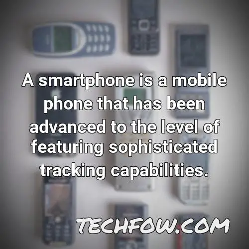 a smartphone is a mobile phone that has been advanced to the level of featuring sophisticated tracking capabilities