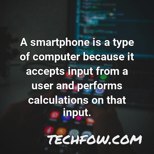 a smartphone is a type of computer because it accepts input from a user and performs calculations on that input