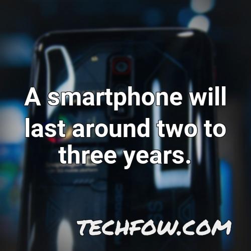 a smartphone will last around two to three years