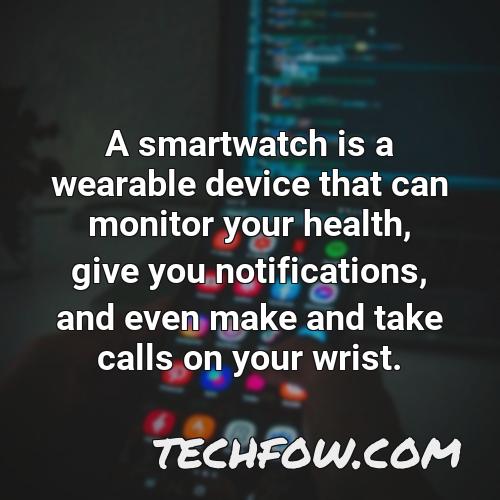 a smartwatch is a wearable device that can monitor your health give you notifications and even make and take calls on your wrist