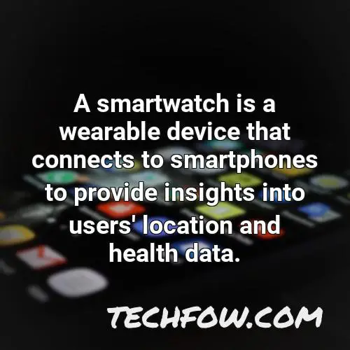 a smartwatch is a wearable device that connects to smartphones to provide insights into users location and health data