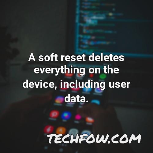 a soft reset deletes everything on the device including user data