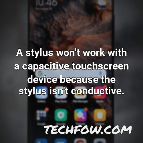 a stylus won t work with a capacitive touchscreen device because the stylus isn t conductive