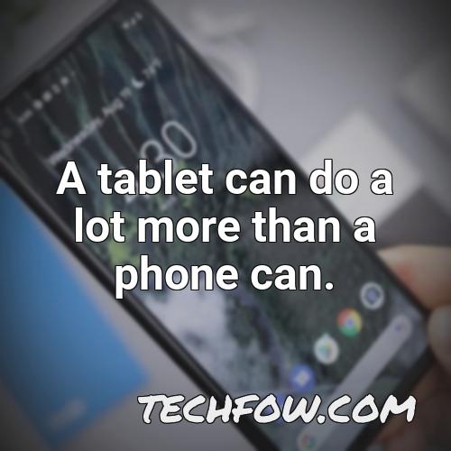 a tablet can do a lot more than a phone can