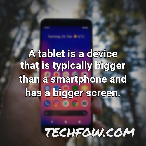 a tablet is a device that is typically bigger than a smartphone and has a bigger screen