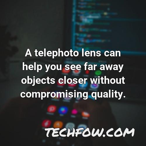 a telephoto lens can help you see far away objects closer without compromising quality