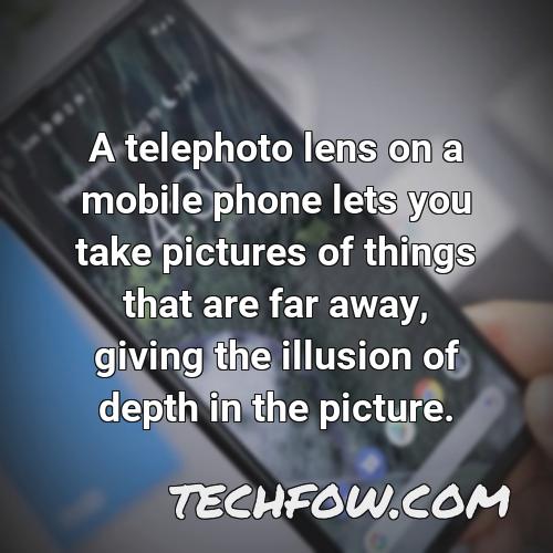 a telephoto lens on a mobile phone lets you take pictures of things that are far away giving the illusion of depth in the picture