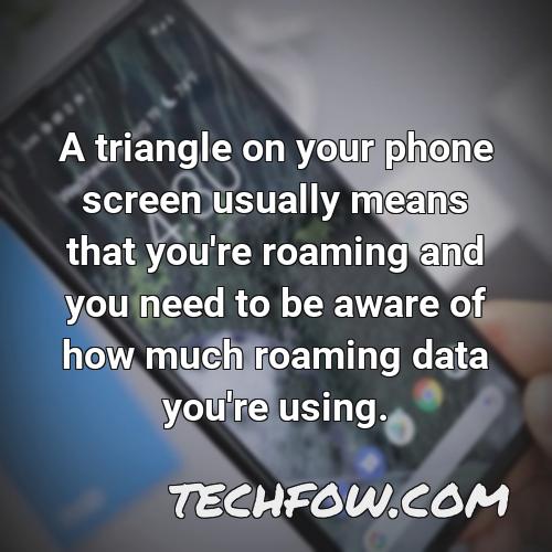 a triangle on your phone screen usually means that you re roaming and you need to be aware of how much roaming data you re using