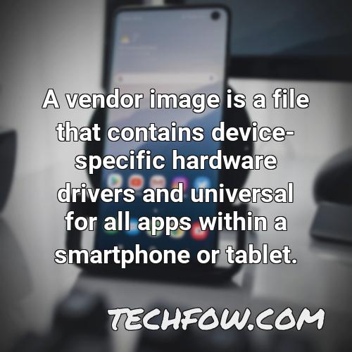 a vendor image is a file that contains device specific hardware drivers and universal for all apps within a smartphone or tablet