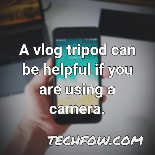 a vlog tripod can be helpful if you are using a camera